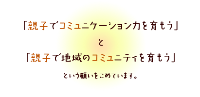 「（親子）で（コミュ）ニケーション力を育もう」と「（親子）で地域の（コミュ）ニティを育もう」という願いをこめています