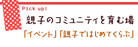 親子のコミュニティを育む場〜「イベント」「親子ではじめてくらぶ」